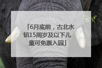 6月底前，古北水镇15周岁及以下儿童可免票入园