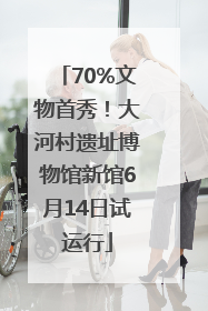 70%文物首秀！大河村遗址博物馆新馆6月14日试运行