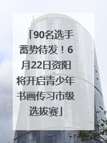 90名选手蓄势待发！6月22日资阳将开启青少年书画传习市级选拔赛