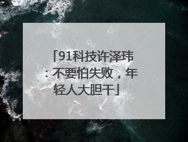 91科技许泽玮：不要怕失败，年轻人大胆干