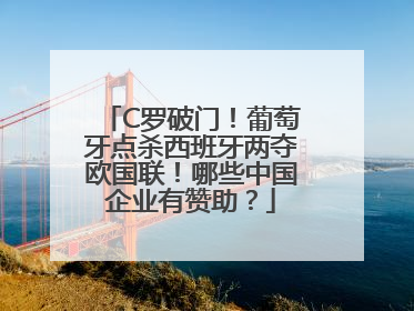 C罗破门！葡萄牙点杀西班牙两夺欧国联！哪些中国企业有赞助？