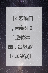 C罗破门，葡萄牙2-1逆转德国，晋级欧国联决赛