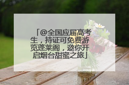 @全国应届高考生，持证可免费游览蓬莱阁，邀你开启烟台甜蜜之旅