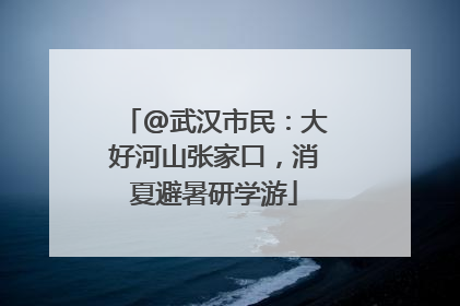 @武汉市民：大好河山张家口，消夏避暑研学游