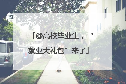 @高校毕业生，“就业大礼包”来了
