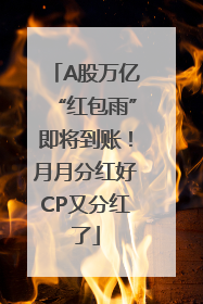 A股万亿“红包雨”即将到账！月月分红好CP又分红了