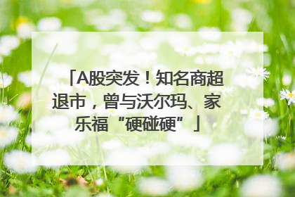 A股突发！知名商超退市，曾与沃尔玛、家乐福“硬碰硬”