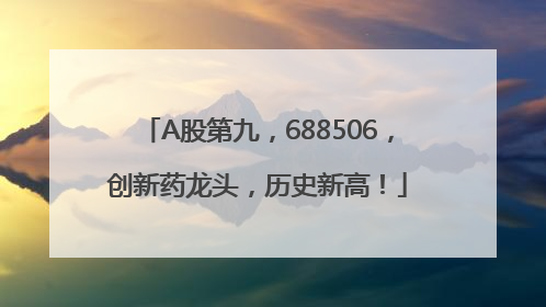 A股第九，688506，创新药龙头，历史新高！